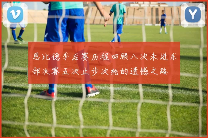 恩比德季后赛历程回顾八次未进东部决赛五次止步次轮的遗憾之路