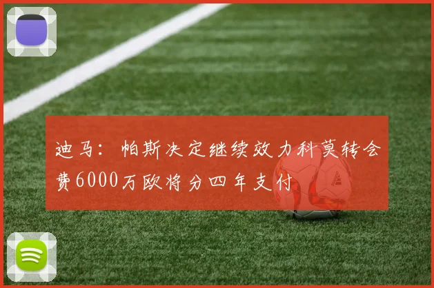 迪马：帕斯决定继续效力科莫转会费6000万欧将分四年支付