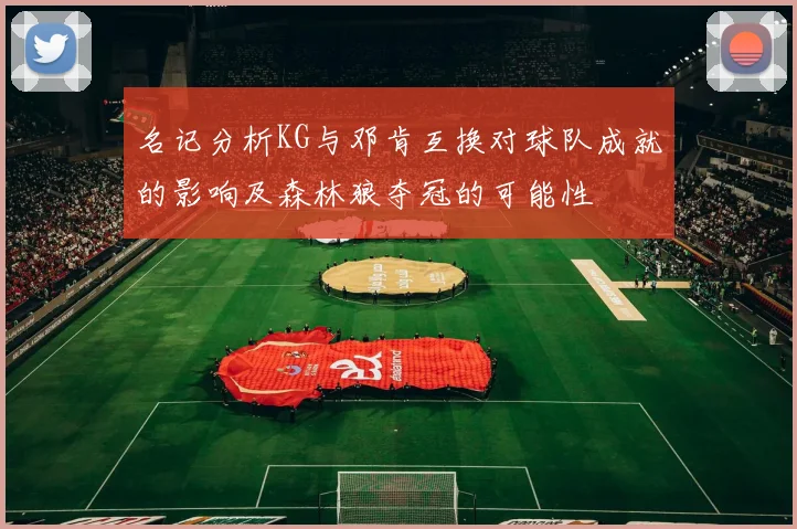 名记分析KG与邓肯互换对球队成就的影响及森林狼夺冠的可能性