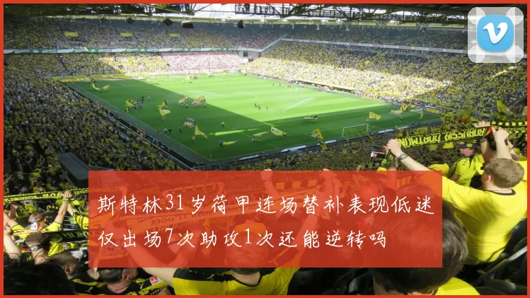 斯特林31岁荷甲连场替补表现低迷仅出场7次助攻1次还能逆转吗