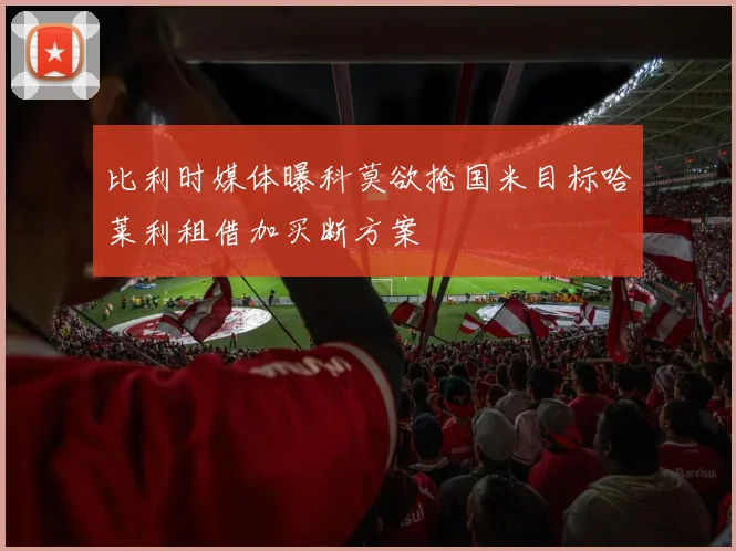 比利时媒体曝科莫欲抢国米目标哈莱利租借加买断方案