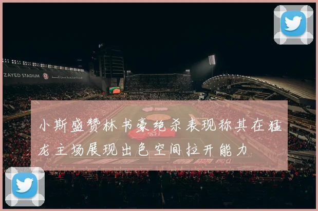 小斯盛赞林书豪绝杀表现称其在猛龙主场展现出色空间拉开能力