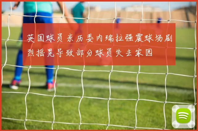英国球员亲历委内瑞拉强震球场剧烈摇晃导致部分球员失去家园